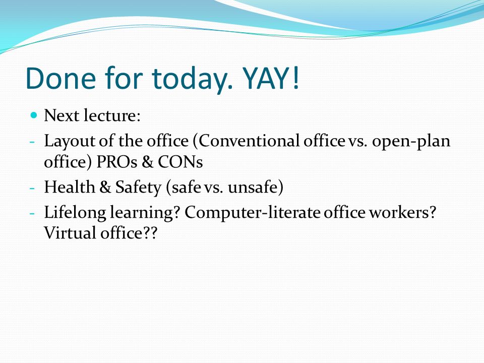 Done for today. YAY. Next lecture: - Layout of the office (Conventional office vs.