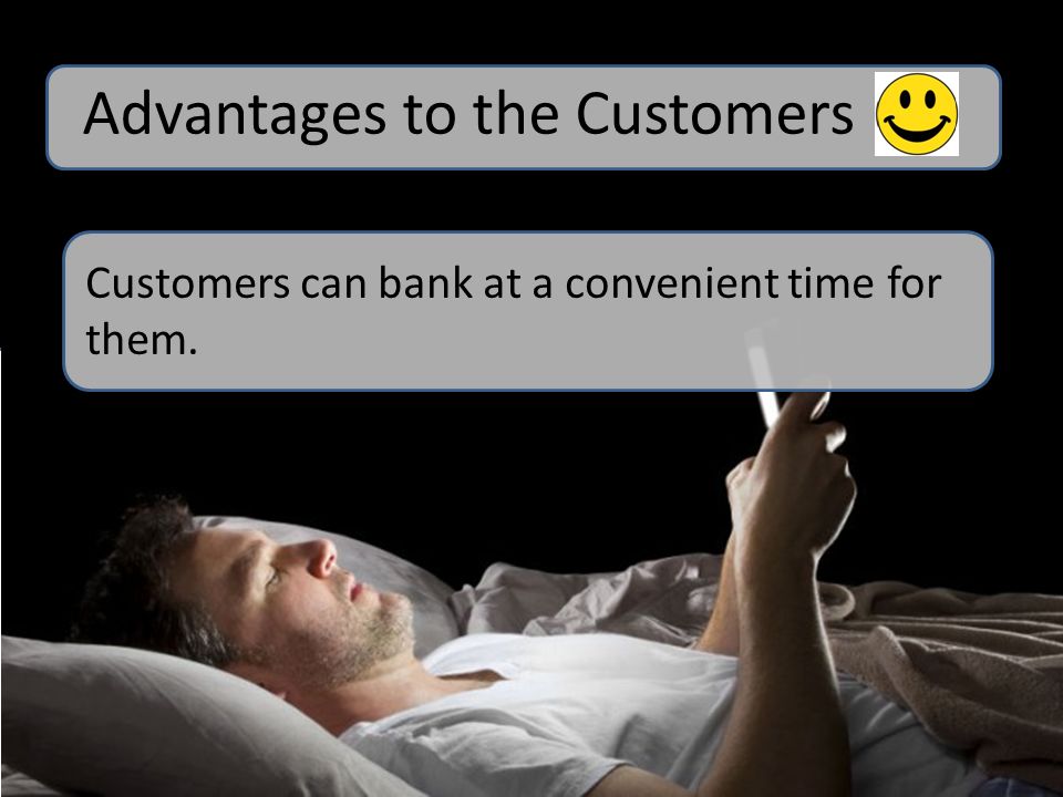 Customers can bank at a convenient time for them. Advantages to the Customers