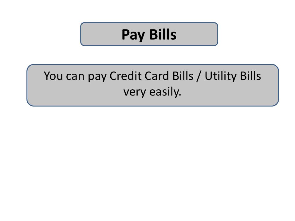 Pay Bills You can pay Credit Card Bills / Utility Bills very easily.