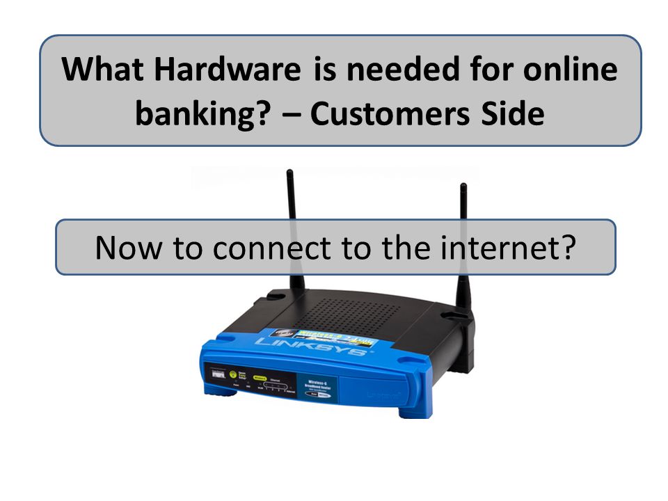 What Hardware is needed for online banking – Customers Side Now to connect to the internet