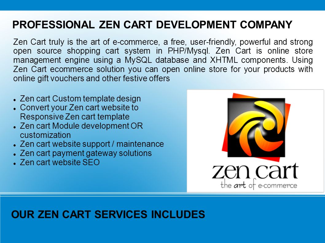 PROFESSIONAL ZEN CART DEVELOPMENT COMPANY Zen Cart truly is the art of e-commerce, a free, user-friendly, powerful and strong open source shopping cart system in PHP/Mysql.