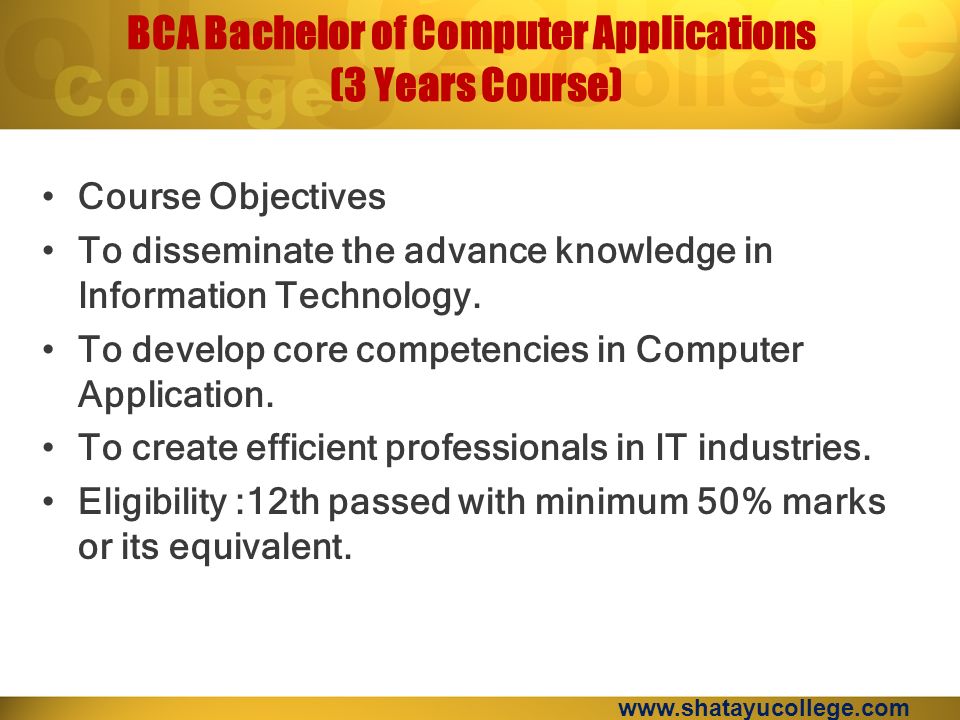 BCA Bachelor of Computer Applications (3 Years Course) Course Objectives To disseminate the advance knowledge in Information Technology.