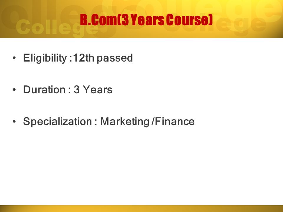 B.Com(3 Years Course) Eligibility :12th passed Duration : 3 Years Specialization : Marketing /Finance