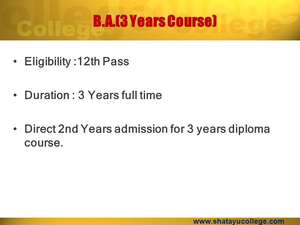 B.A.(3 Years Course) Eligibility :12th Pass Duration : 3 Years full time Direct 2nd Years admission for 3 years diploma course.