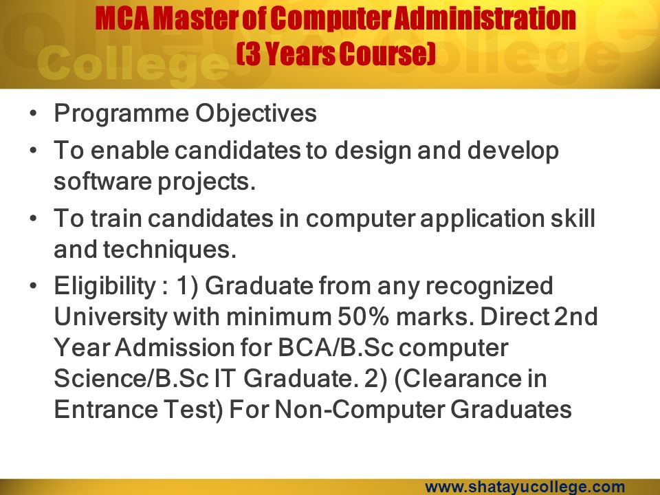 MCA Master of Computer Administration (3 Years Course) Programme Objectives To enable candidates to design and develop software projects.