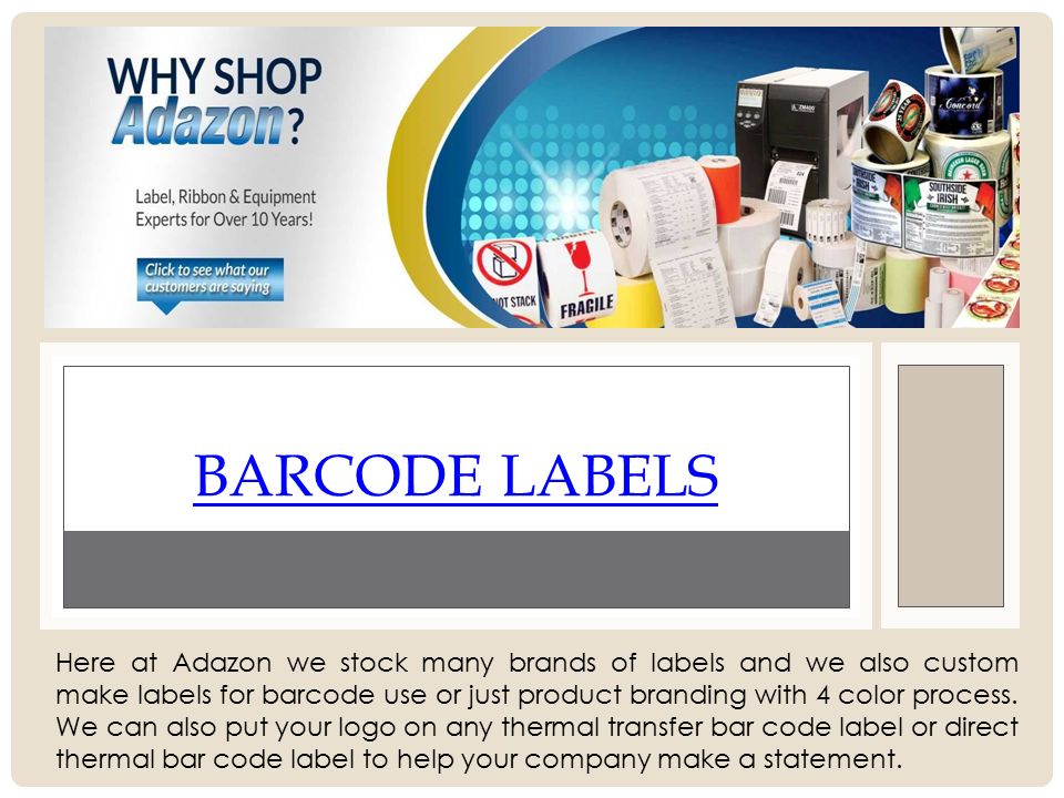 BARCODE LABELS Here at Adazon we stock many brands of labels and we also custom make labels for barcode use or just product branding with 4 color process.