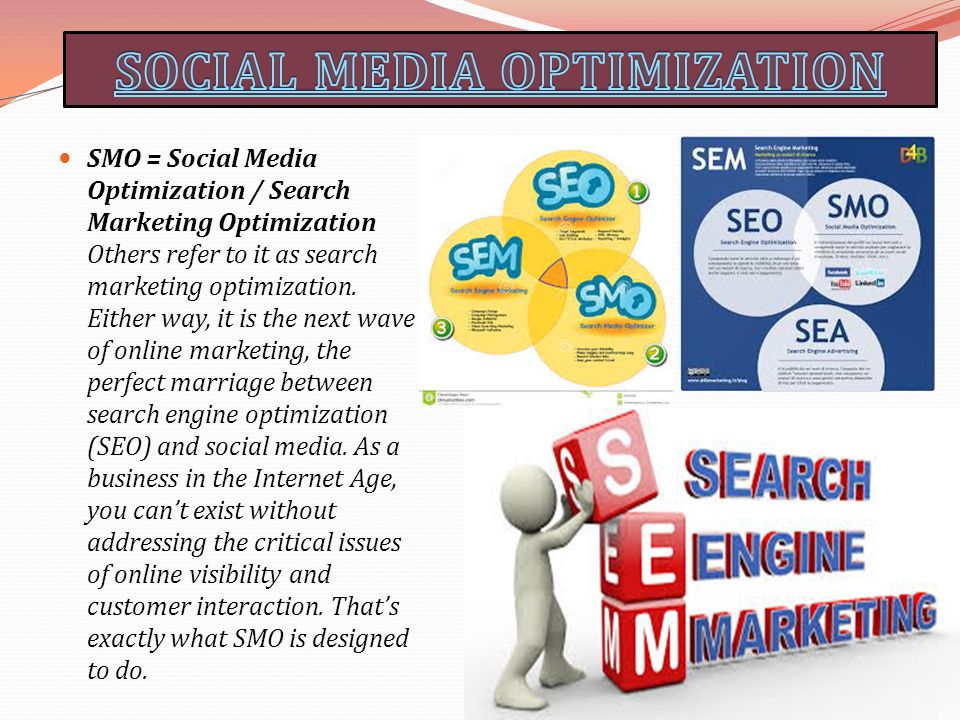 SMO = Social Media Optimization / Search Marketing Optimization Others refer to it as search marketing optimization.
