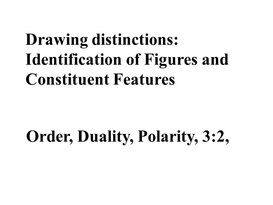 Drawing distinctions: Identification of Figures and Constituent Features Order, Duality, Polarity, 3:2,