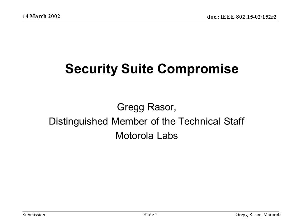 14 March 2002 doc.: IEEE /152r2 Gregg Rasor, MotorolaSlide 2Submission Security Suite Compromise Gregg Rasor, Distinguished Member of the Technical Staff Motorola Labs