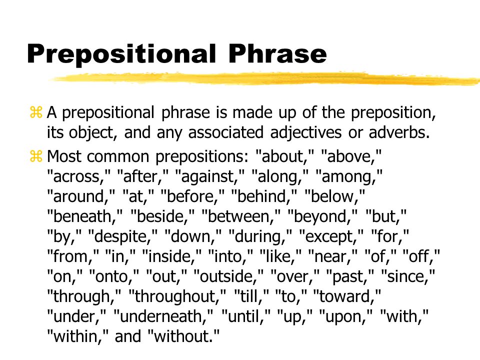 Prepositional Phrase zA prepositional phrase is made up of the preposition, its object, and any associated adjectives or adverbs.