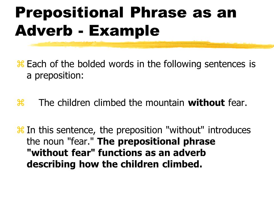 Prepositional Phrase as an Adverb - Example zEach of the bolded words in the following sentences is a preposition: z The children climbed the mountain without fear.