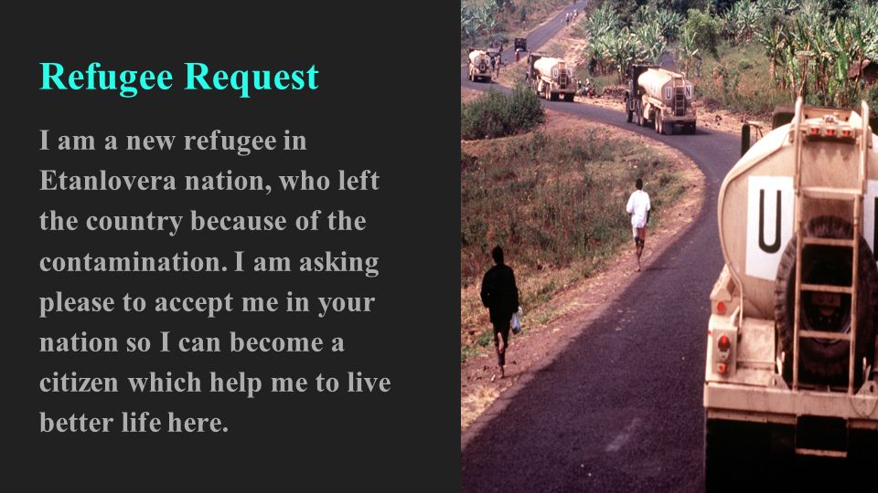 Refugee Request I am a new refugee in Etanlovera nation, who left the country because of the contamination.