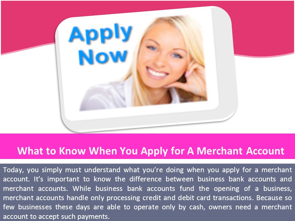 What to Know When You Apply for A Merchant Account Today, you simply must understand what you’re doing when you apply for a merchant account.