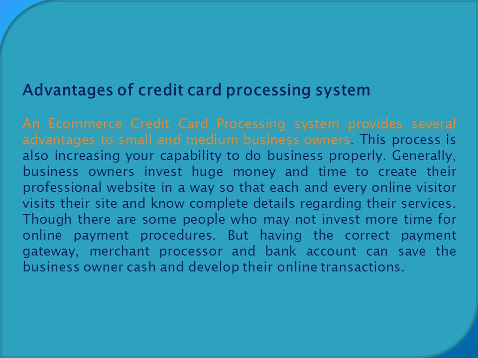 Advantages of credit card processing system An Ecommerce Credit Card Processing system provides several advantages to small and medium business ownersAn Ecommerce Credit Card Processing system provides several advantages to small and medium business owners.