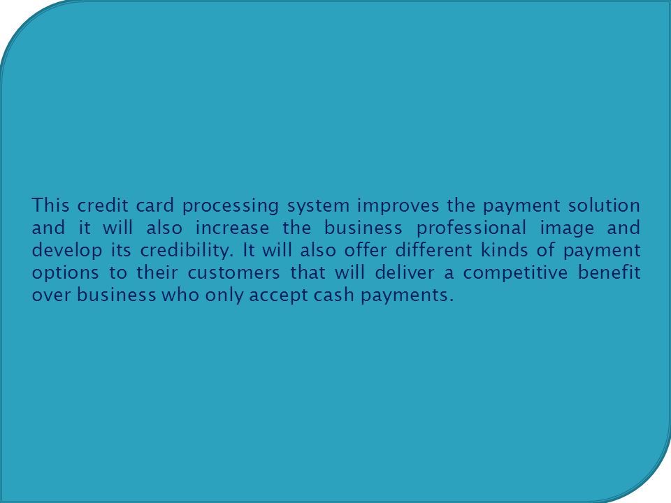 This credit card processing system improves the payment solution and it will also increase the business professional image and develop its credibility.