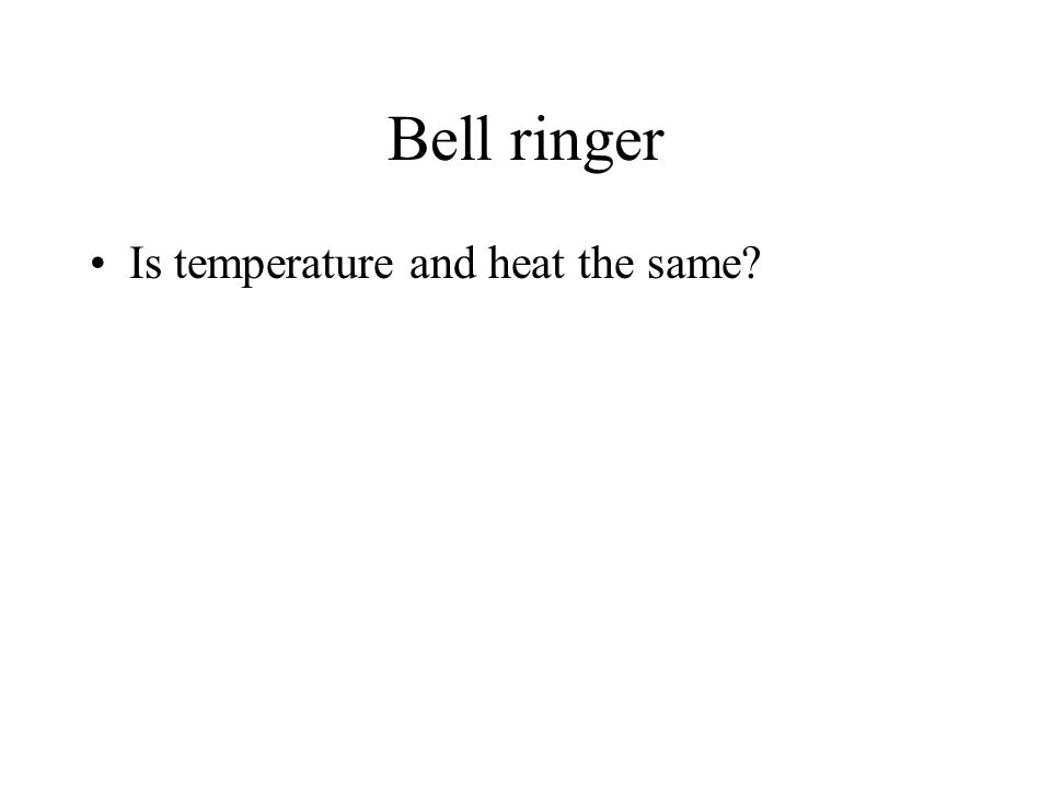 Bell ringer Is temperature and heat the same