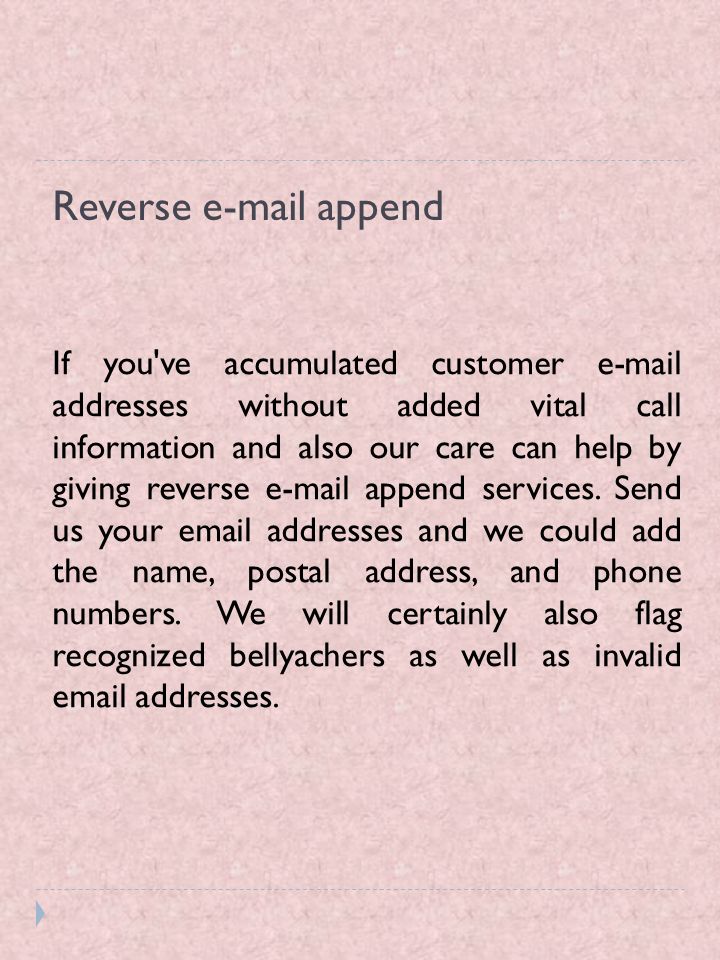 Reverse  append If you ve accumulated customer  addresses without added vital call information and also our care can help by giving reverse  append services.