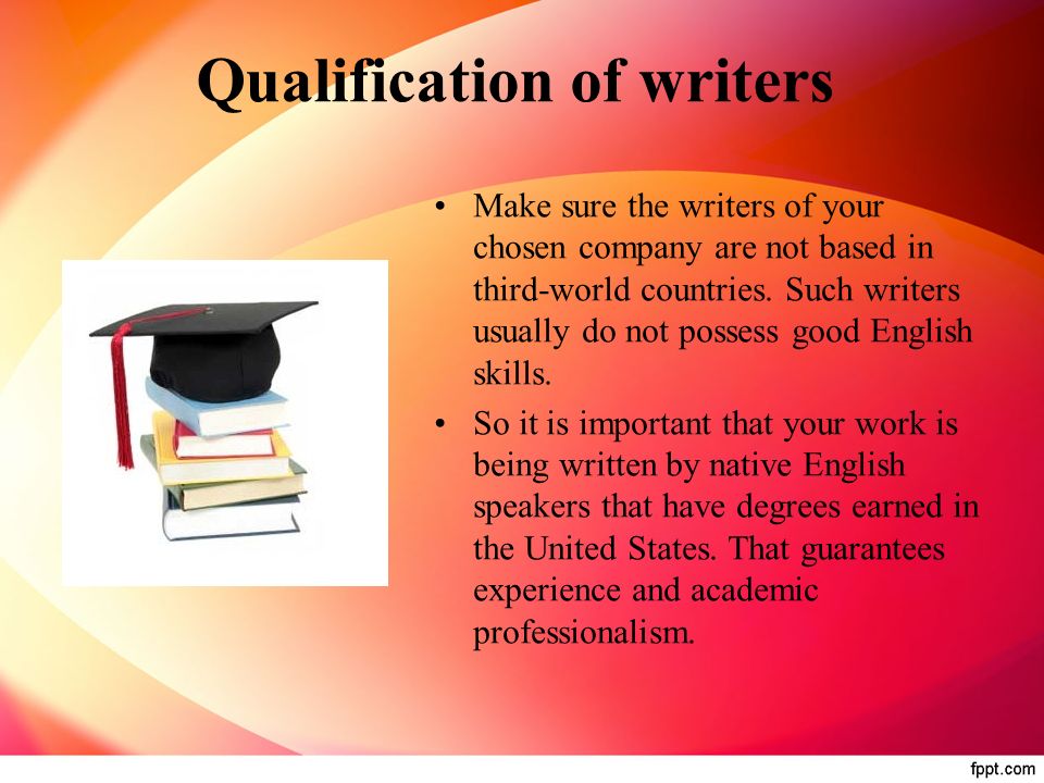 Qualification of writers Make sure the writers of your chosen company are not based in third-world countries.