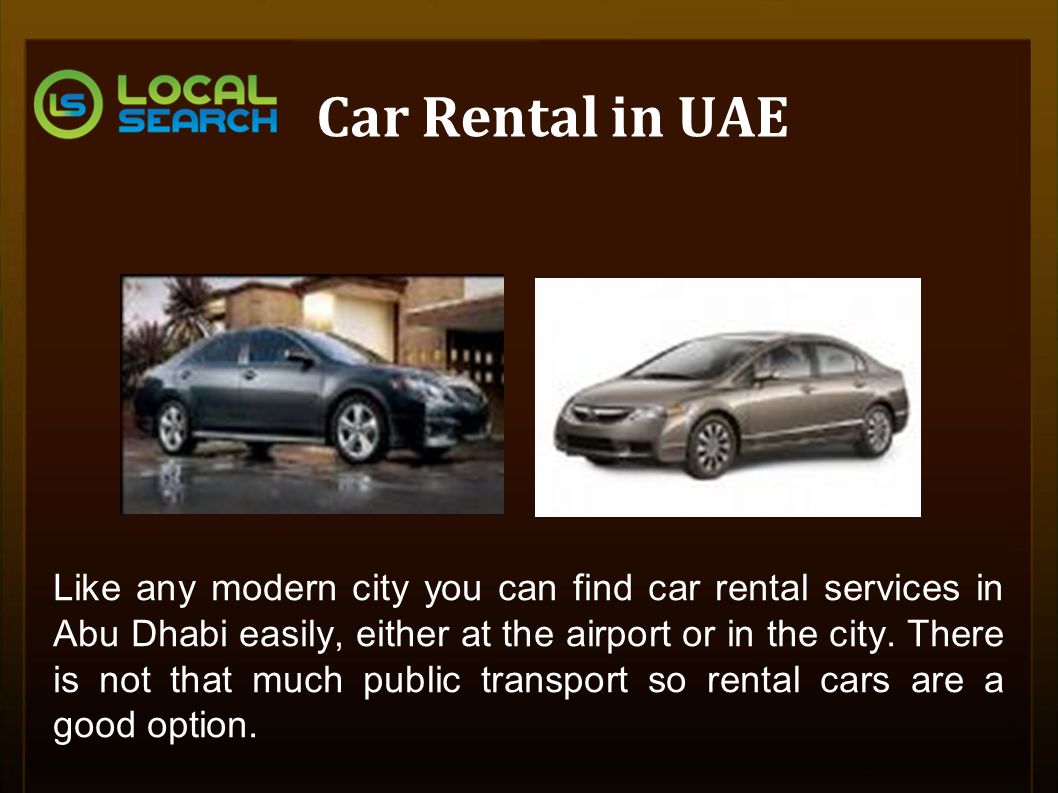 Car Rental in UAE Like any modern city you can find car rental services in Abu Dhabi easily, either at the airport or in the city.