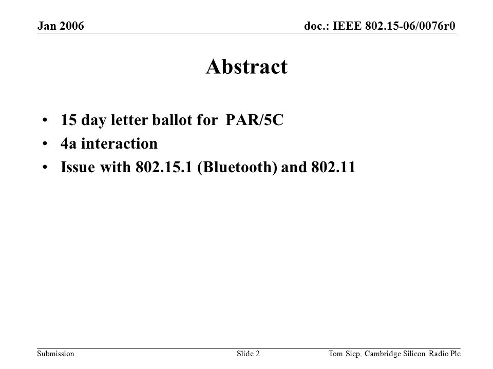 doc.: IEEE /0076r0 Submission Jan 2006 Tom Siep, Cambridge Silicon Radio PlcSlide 2 Abstract 15 day letter ballot for PAR/5C 4a interaction Issue with (Bluetooth) and
