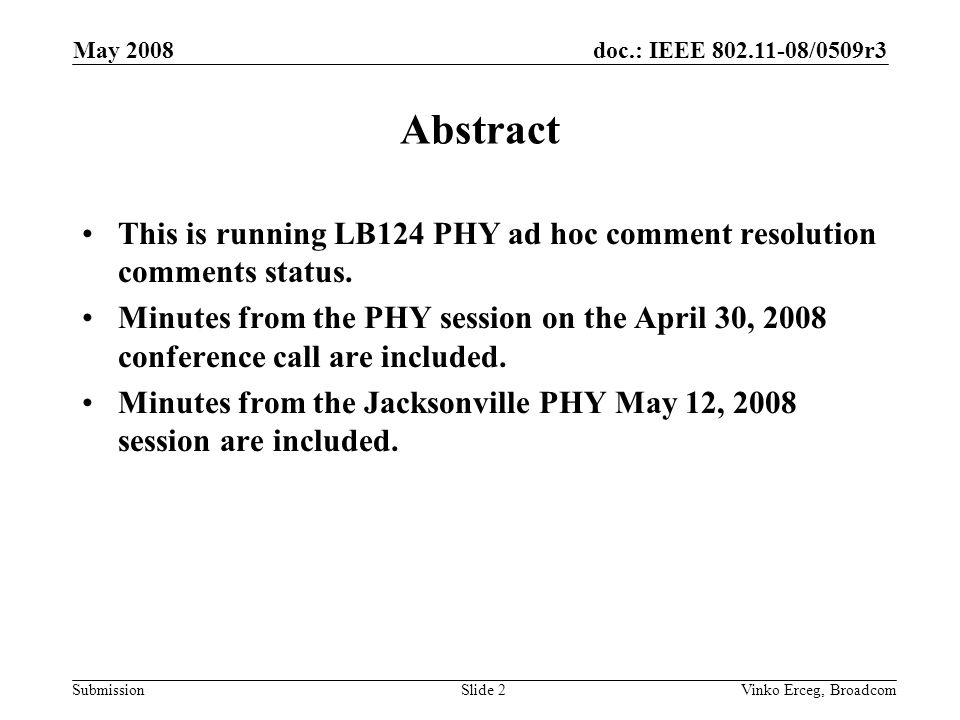 doc.: IEEE /0509r3 Submission May 2008 Vinko Erceg, BroadcomSlide 2 Abstract This is running LB124 PHY ad hoc comment resolution comments status.