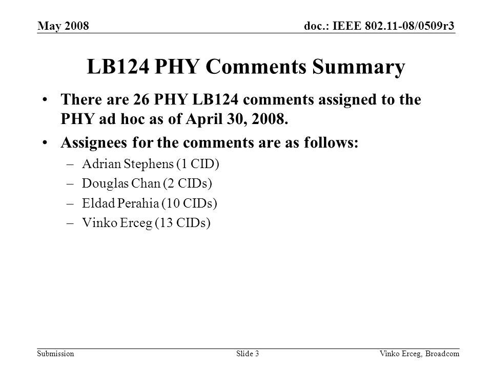 doc.: IEEE /0509r3 Submission May 2008 Vinko Erceg, BroadcomSlide 3 LB124 PHY Comments Summary There are 26 PHY LB124 comments assigned to the PHY ad hoc as of April 30, 2008.
