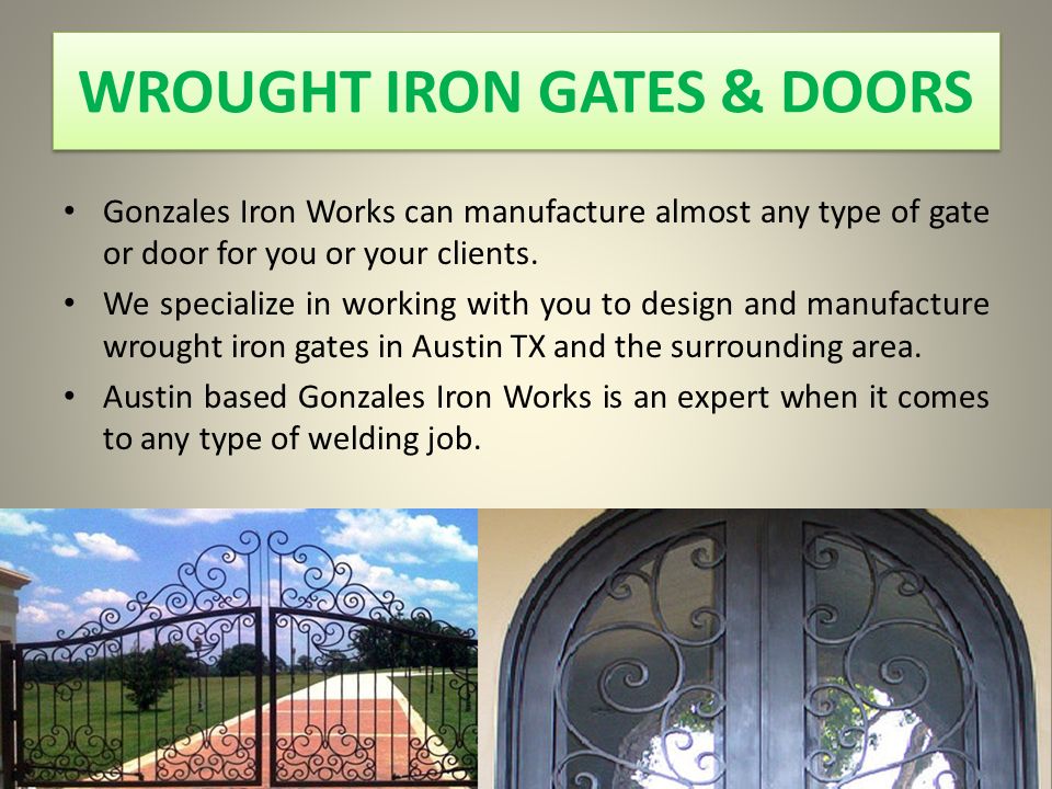 WROUGHT IRON GATES & DOORS Gonzales Iron Works can manufacture almost any type of gate or door for you or your clients.