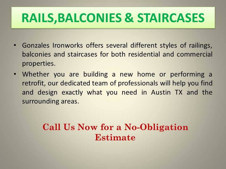 RAILS,BALCONIES & STAIRCASES Gonzales Ironworks offers several different styles of railings, balconies and staircases for both residential and commercial properties.