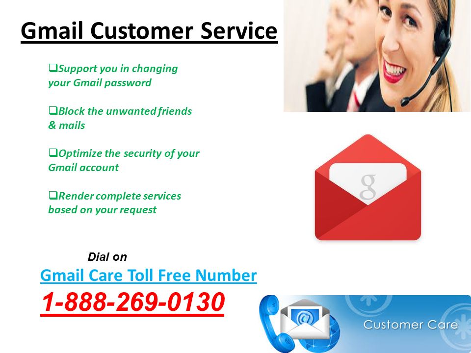Gmail Customer Service  Support you in changing your Gmail password  Block the unwanted friends & mails  Optimize the security of your Gmail account  Render complete services based on your request Dial on Gmail Care Toll Free Number