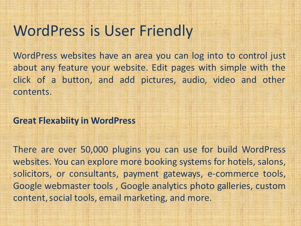 WordPress is User Friendly WordPress websites have an area you can log into to control just about any feature your website.