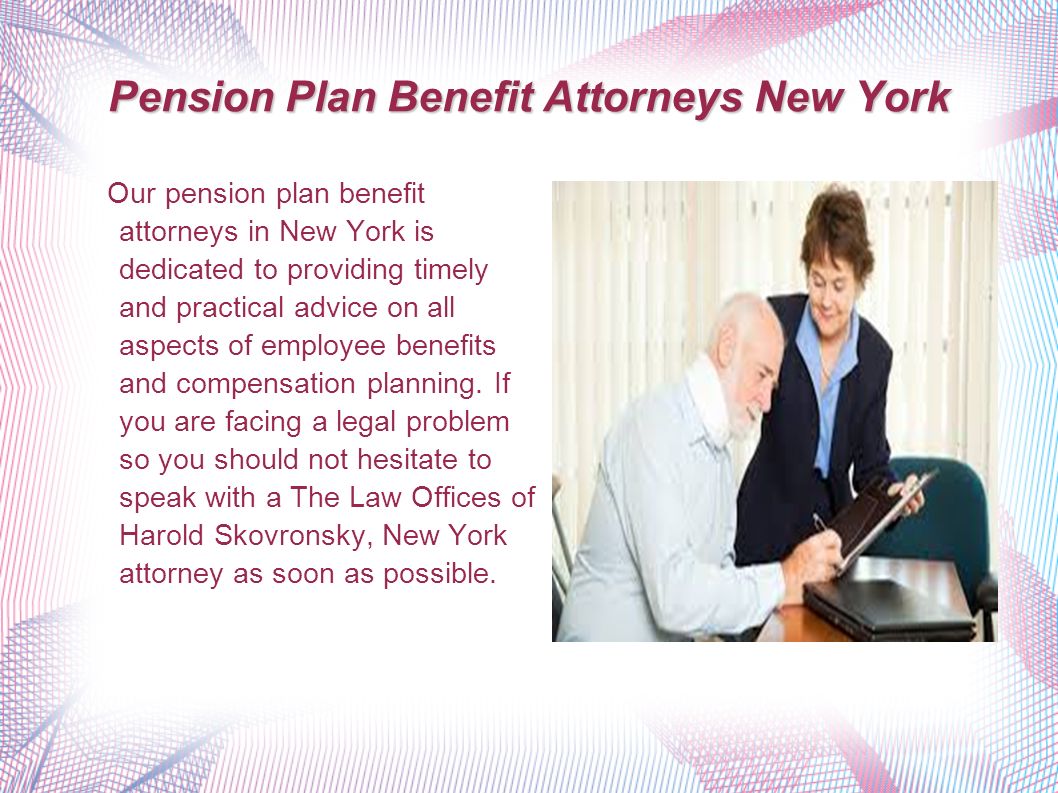 Pension Plan Benefit Attorneys New York Our pension plan benefit attorneys in New York is dedicated to providing timely and practical advice on all aspects of employee benefits and compensation planning.