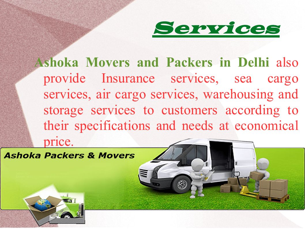 Services Ashoka Movers and Packers in Delhi also provide Insurance services, sea cargo services, air cargo services, warehousing and storage services to customers according to their specifications and needs at economical price.