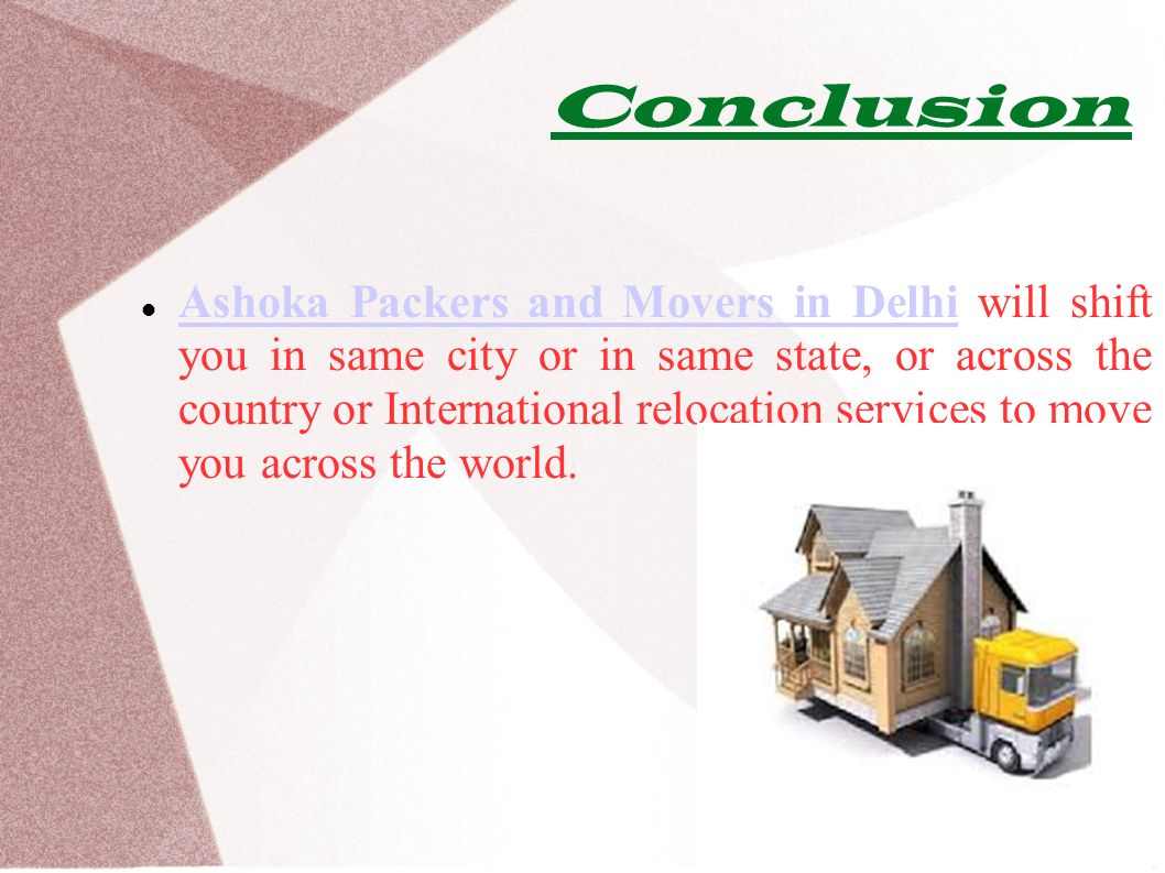 Conclusion Ashoka Packers and Movers in Delhi will shift you in same city or in same state, or across the country or International relocation services to move you across the world.