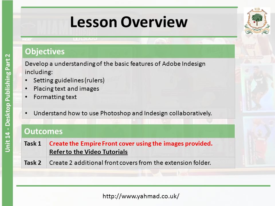 Unit 14 - Desktop Publishing Part 2 Lesson Overview   Objectives Develop a understanding of the basic features of Adobe Indesign including: Setting guidelines (rulers) Placing text and images Formatting text Understand how to use Photoshop and Indesign collaboratively.