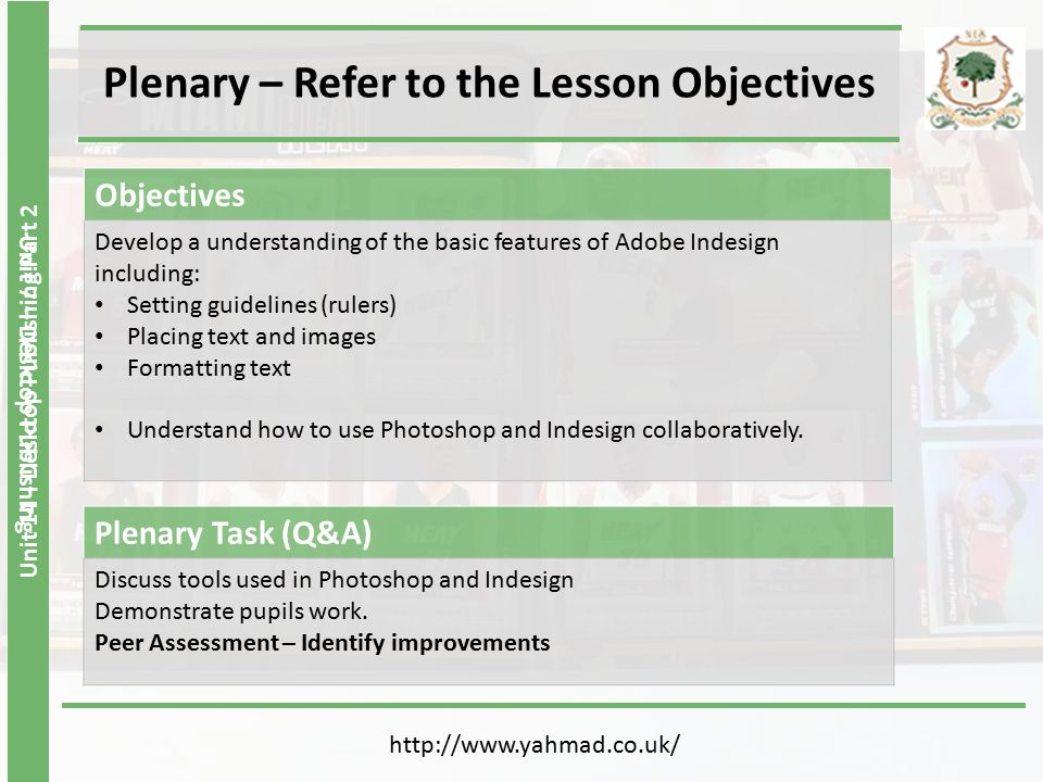 Unit 14 - Desktop Publishing Part 2 Plenary – Refer to the Lesson Objectives Unit 7 – Desktop Publishing   Plenary Task (Q&A) Discuss tools used in Photoshop and Indesign Demonstrate pupils work.