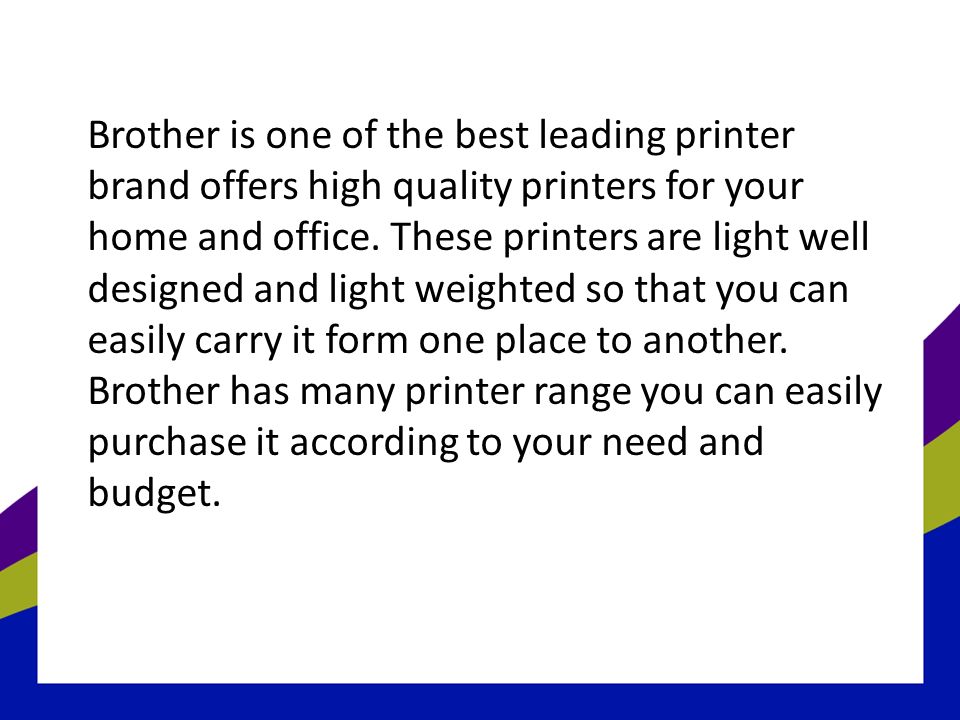 Brother is one of the best leading printer brand offers high quality printers for your home and office.