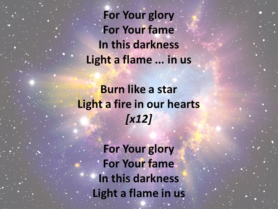 For Your glory For Your fame In this darkness Light a flame...