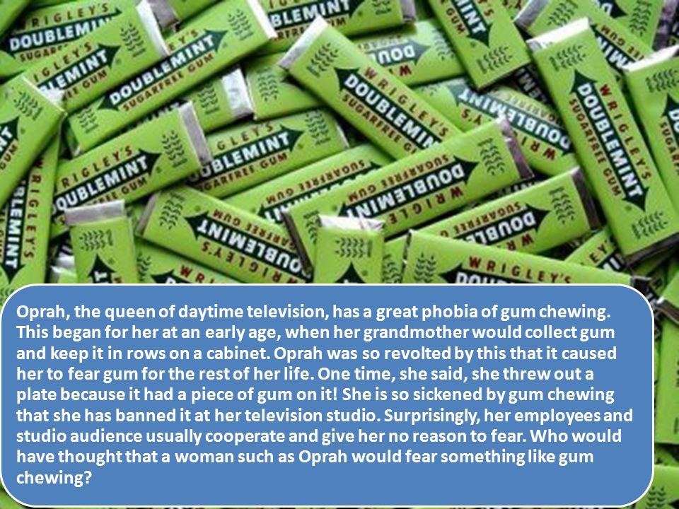 Oprah, the queen of daytime television, has a great phobia of gum chewing.