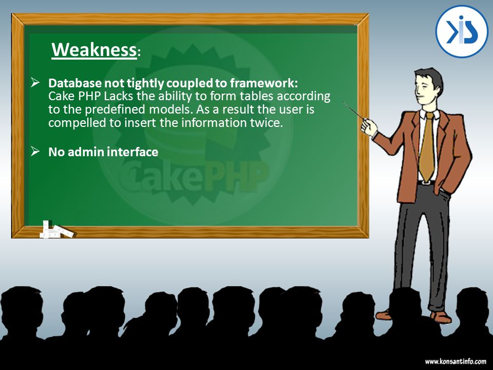 Weakness :  Database not tightly coupled to framework: Cake PHP Lacks the ability to form tables according to the predefined models.