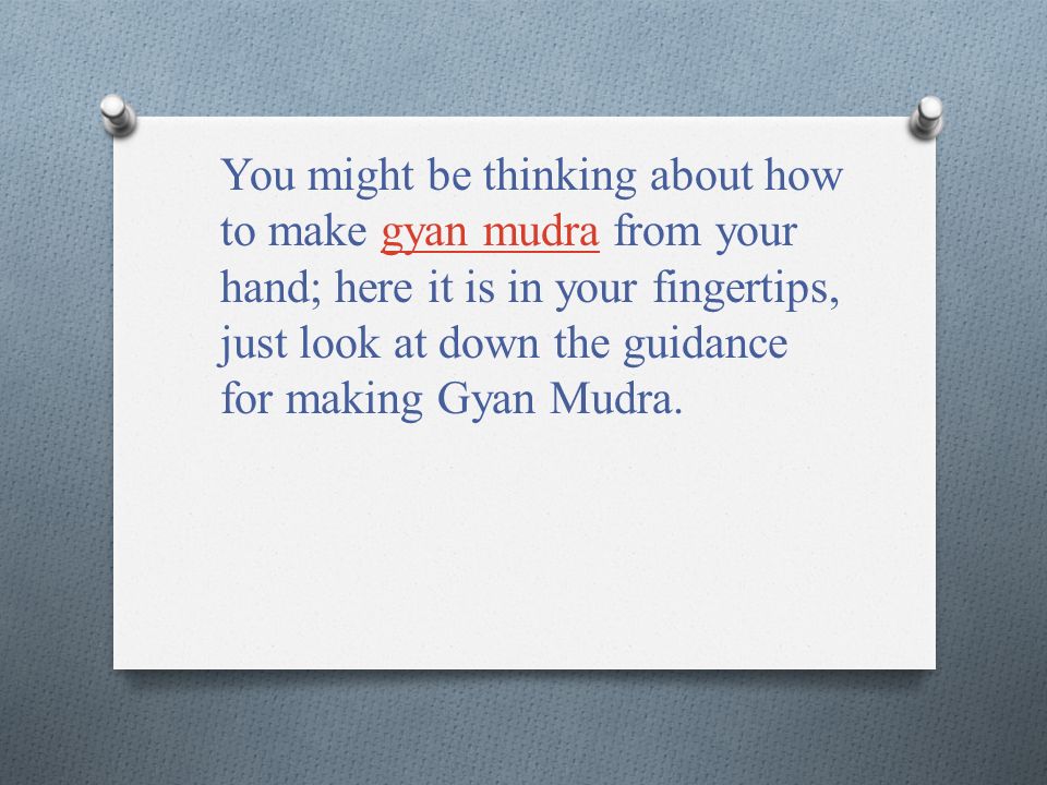 You might be thinking about how to make gyan mudra from your hand; here it is in your fingertips, just look at down the guidance for making Gyan Mudra.gyan mudra