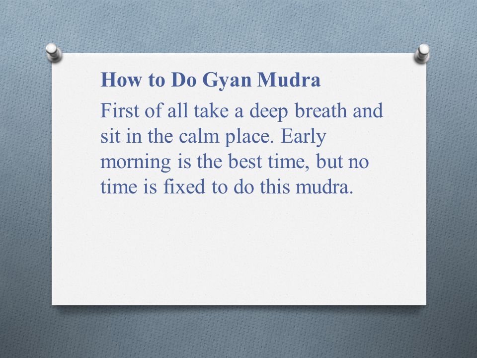 How to Do Gyan Mudra First of all take a deep breath and sit in the calm place.