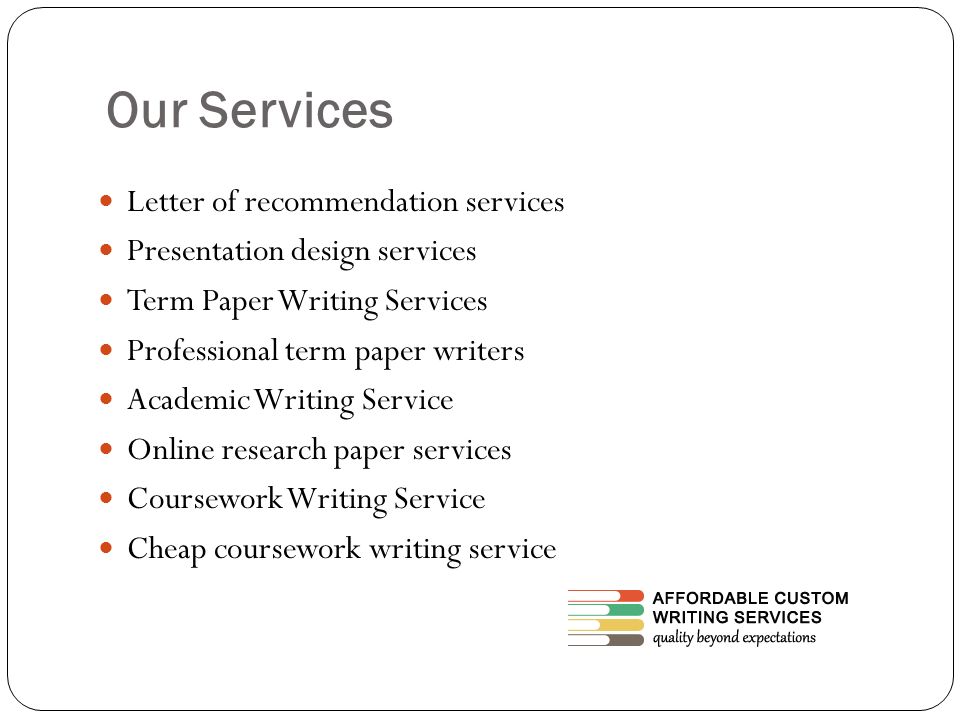 Our Services Letter of recommendation services Presentation design services Term Paper Writing Services Professional term paper writers Academic Writing Service Online research paper services Coursework Writing Service Cheap coursework writing service
