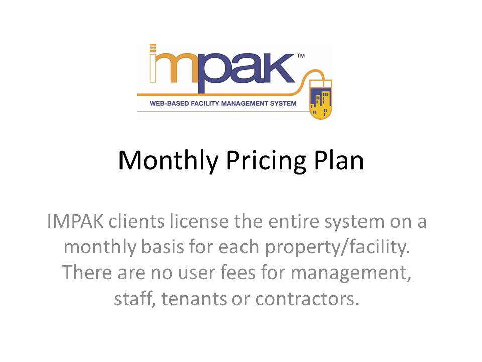 Monthly Pricing Plan IMPAK clients license the entire system on a monthly basis for each property/facility.