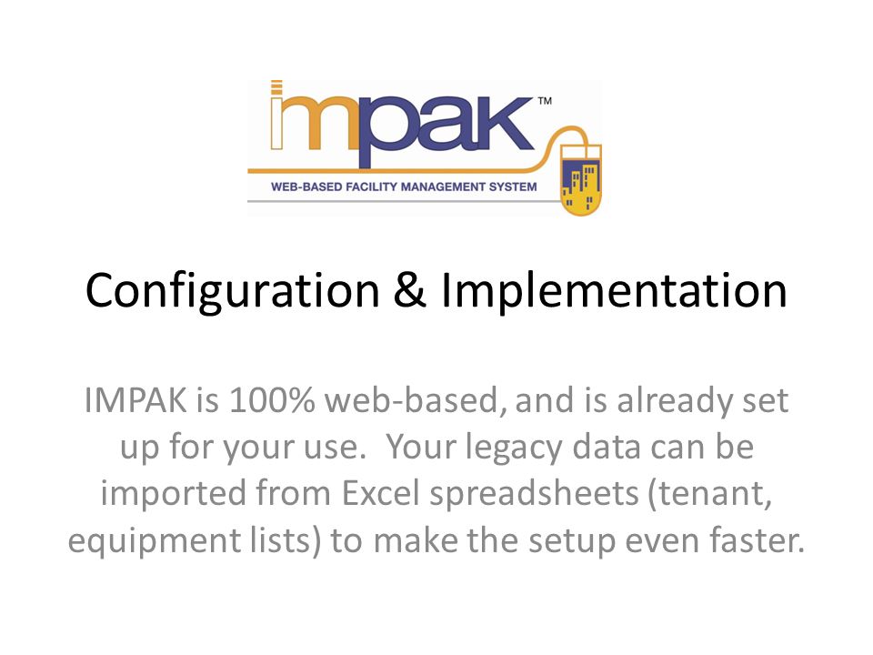 Configuration & Implementation IMPAK is 100% web-based, and is already set up for your use.