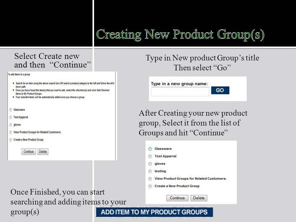 Select Create new and then Continue Type in New product Groups title Then select Go After Creating your new product group, Select it from the list of Groups and hit Continue Once Finished, you can start searching and adding items to your group(s)