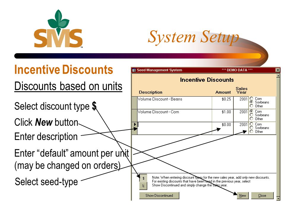 System Setup Incentive Discounts Discounts based on units Select discount type $ Click New button Enter description Enter default amount per unit (may be changed on orders) Select seed-type