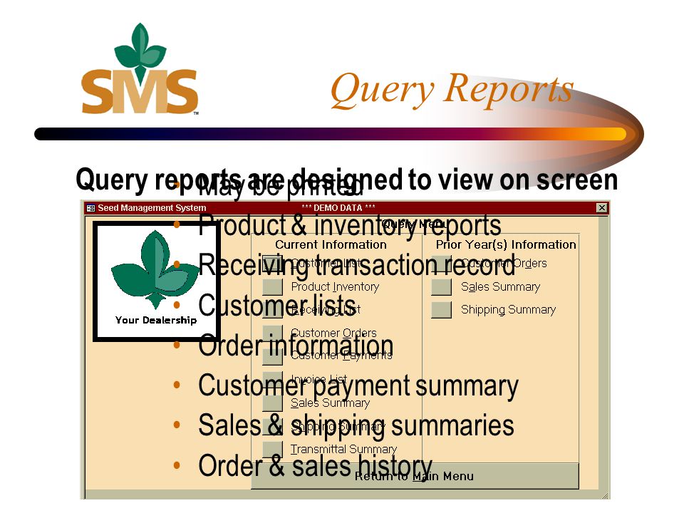 Query Reports May be printed Product & inventory reports Receiving transaction record Customer lists Order information Customer payment summary Sales & shipping summaries Order & sales history Query reports are designed to view on screen