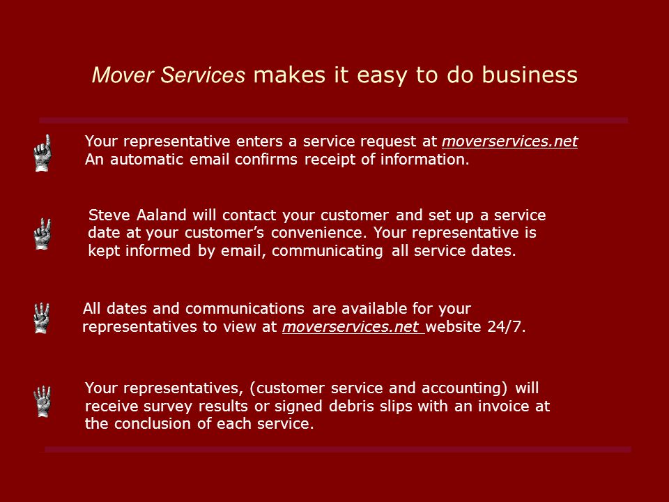 Mover Services makes it easy to do business Your representative enters a service request at moverservices.net An automatic  confirms receipt of information.