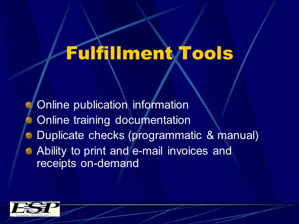 Fulfillment Tools Online publication information Online training documentation Duplicate checks (programmatic & manual) Ability to print and  invoices and receipts on-demand
