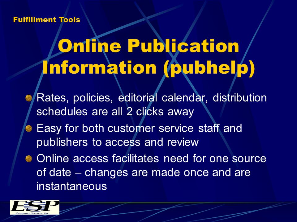 Online Publication Information (pubhelp) Rates, policies, editorial calendar, distribution schedules are all 2 clicks away Easy for both customer service staff and publishers to access and review Online access facilitates need for one source of date – changes are made once and are instantaneous Fulfillment Tools